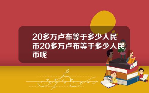 20多万卢布等于多少人民币20多万卢布等于多少人民币呢