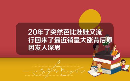 20年了突然芭比娃娃又流行回来了最近销量大涨背后原因发人深思