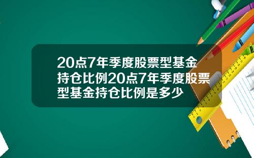 20点7年季度股票型基金持仓比例20点7年季度股票型基金持仓比例是多少