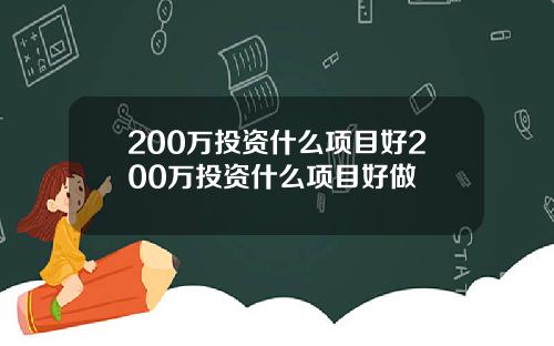 200万投资什么项目好200万投资什么项目好做