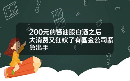 200元的酱油股白酒之后大消费又狂欢了有基金公司紧急出手