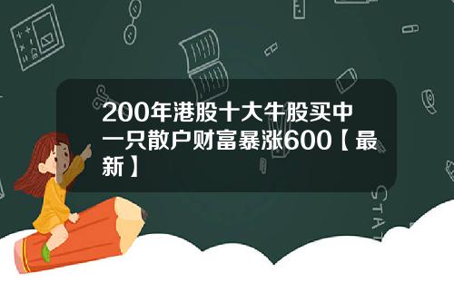 200年港股十大牛股买中一只散户财富暴涨600【最新】