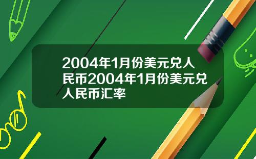 2004年1月份美元兑人民币2004年1月份美元兑人民币汇率