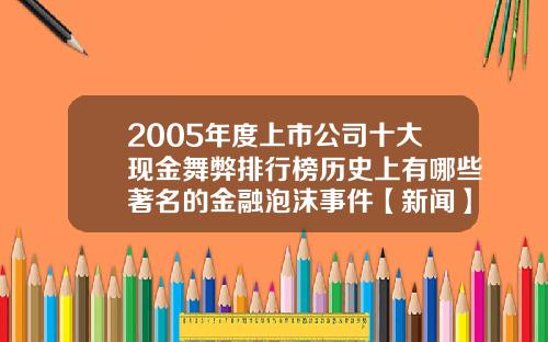 2005年度上市公司十大现金舞弊排行榜历史上有哪些著名的金融泡沫事件【新闻】