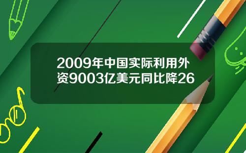 2009年中国实际利用外资9003亿美元同比降26