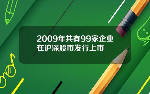 2009年共有99家企业在沪深股市发行上市