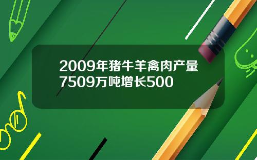 2009年猪牛羊禽肉产量7509万吨增长500