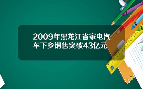 2009年黑龙江省家电汽车下乡销售突破43亿元