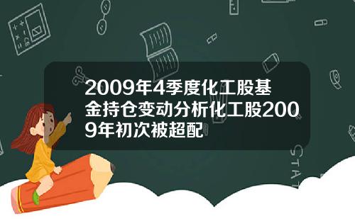 2009年4季度化工股基金持仓变动分析化工股2009年初次被超配