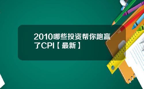 2010哪些投资帮你跑赢了CPI【最新】