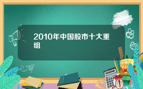 2010年中国股市十大重组