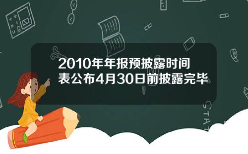 2010年年报预披露时间表公布4月30日前披露完毕