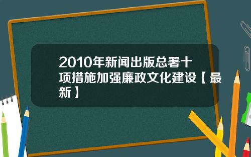 2010年新闻出版总署十项措施加强廉政文化建设【最新】