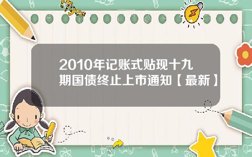 2010年记账式贴现十九期国债终止上市通知【最新】