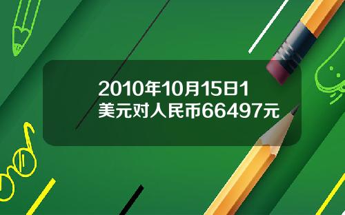 2010年10月15日1美元对人民币66497元