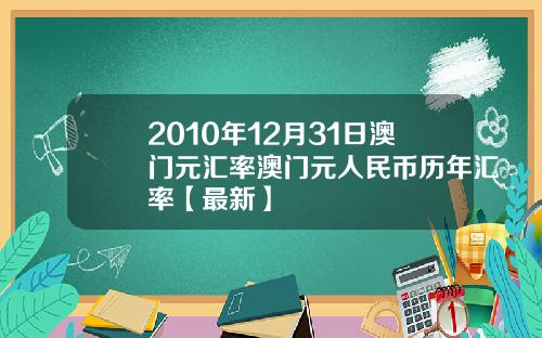 2010年12月31日澳门元汇率澳门元人民币历年汇率【最新】