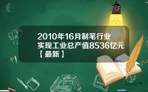 2010年16月制笔行业实现工业总产值8536亿元【最新】