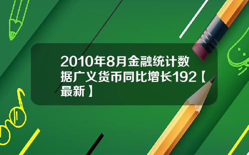 2010年8月金融统计数据广义货币同比增长192【最新】