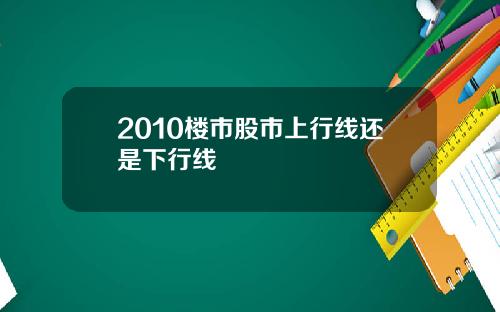 2010楼市股市上行线还是下行线