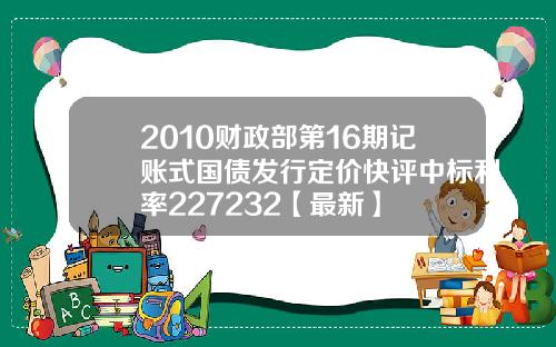 2010财政部第16期记账式国债发行定价快评中标利率227232【最新】