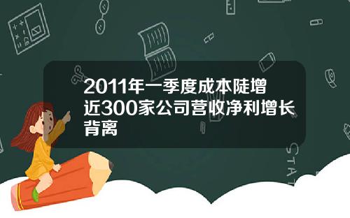 2011年一季度成本陡增近300家公司营收净利增长背离