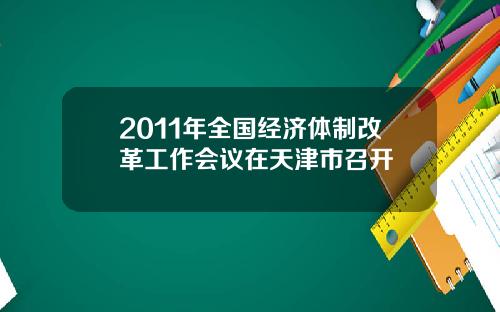 2011年全国经济体制改革工作会议在天津市召开