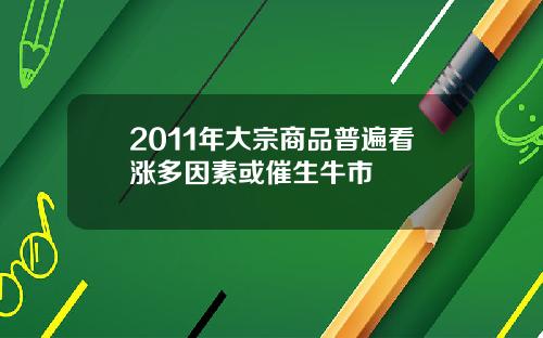 2011年大宗商品普遍看涨多因素或催生牛市