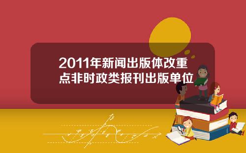 2011年新闻出版体改重点非时政类报刊出版单位