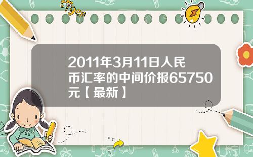 2011年3月11日人民币汇率的中间价报65750元【最新】