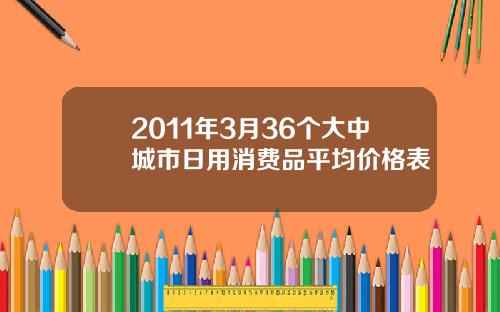 2011年3月36个大中城市日用消费品平均价格表