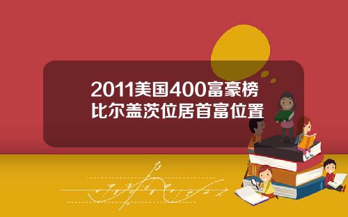 2011美国400富豪榜比尔盖茨位居首富位置