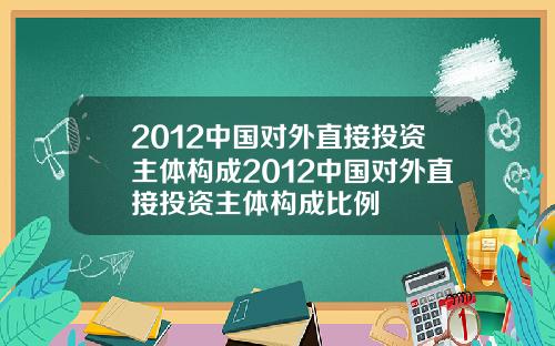 2012中国对外直接投资主体构成2012中国对外直接投资主体构成比例