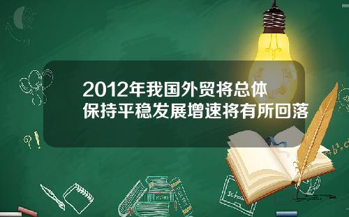 2012年我国外贸将总体保持平稳发展增速将有所回落