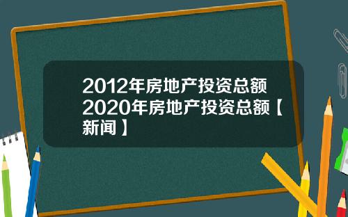 2012年房地产投资总额2020年房地产投资总额【新闻】