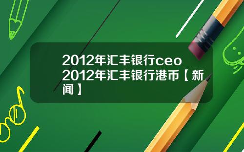 2012年汇丰银行ceo2012年汇丰银行港币【新闻】