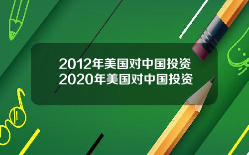 2012年美国对中国投资2020年美国对中国投资