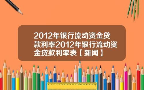 2012年银行流动资金贷款利率2012年银行流动资金贷款利率表【新闻】