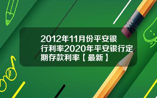 2012年11月份平安银行利率2020年平安银行定期存款利率【最新】