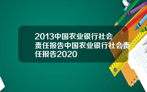 2013中国农业银行社会责任报告中国农业银行社会责任报告2020