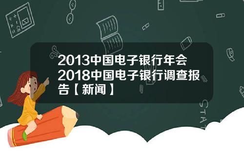 2013中国电子银行年会2018中国电子银行调查报告【新闻】