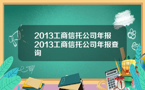 2013工商信托公司年报2013工商信托公司年报查询