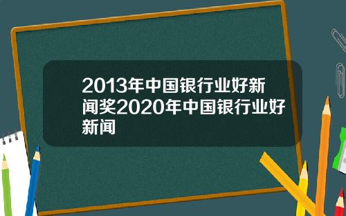 2013年中国银行业好新闻奖2020年中国银行业好新闻