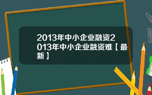 2013年中小企业融资2013年中小企业融资难【最新】