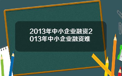 2013年中小企业融资2013年中小企业融资难