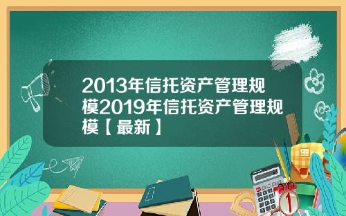 2013年信托资产管理规模2019年信托资产管理规模【最新】