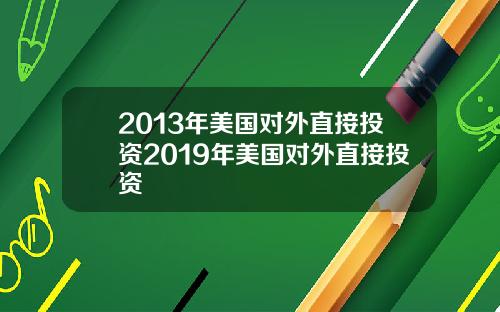 2013年美国对外直接投资2019年美国对外直接投资