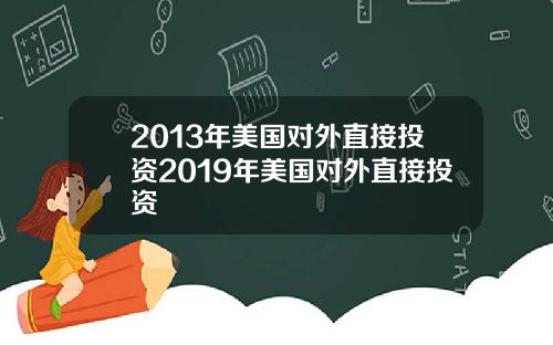 2013年美国对外直接投资2019年美国对外直接投资