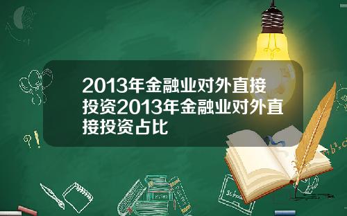 2013年金融业对外直接投资2013年金融业对外直接投资占比