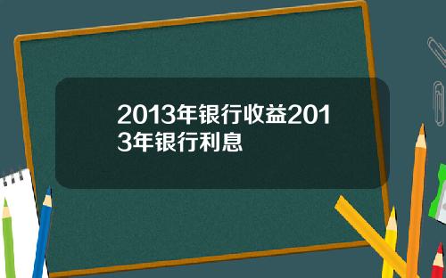 2013年银行收益2013年银行利息