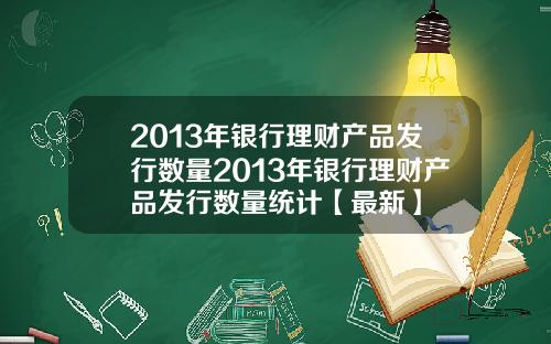 2013年银行理财产品发行数量2013年银行理财产品发行数量统计【最新】